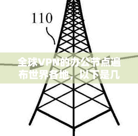 全球VPN的办公节点遍布世界各地，以下是几个主要的全球VPN网络的核心位置，这些地方通常被广泛认为是VPN服务的中心
