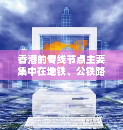 香港的专线节点主要集中在地铁、公铁路和航空服务方面，这些设施提供了多种选择，满足不同的出行需求。以下是具体信息