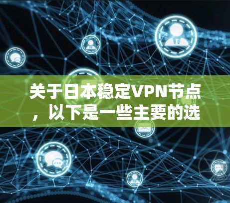 关于日本稳定VPN节点，以下是一些主要的选项和推荐