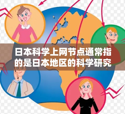 日本科学上网节点通常指的是日本地区的科学研究机构、学术期刊、在线平台以及学术组织等资源，这些节点旨在促进科学研究、知识传播和学术交流。以下是一些日本科学上网节点的主要信息