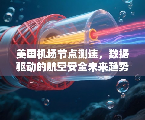 美国机场节点测速，数据驱动的航空安全未来趋势
