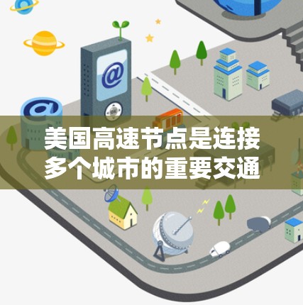 美国高速节点是连接多个城市的重要交通枢纽，主要包括以下主要节点