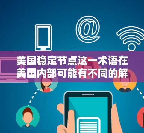 美国稳定节点这一术语在美国内部可能有不同的解释，具体含义取决于上下文。以下是一些可能的解释