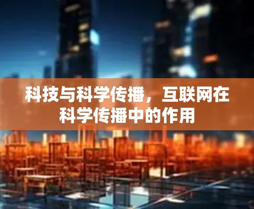 科技与科学传播，互联网在科学传播中的作用