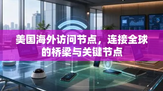 美国海外访问节点，连接全球的桥梁与关键节点