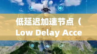 低延迟加速节点（Low Delay Accelerator Nodes）是用于减少在加速过程中延迟的系统或节点，能够更快地完成任务。以下是对该概念的详细分析和总结