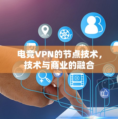 电竞VPN的节点技术，技术与商业的融合