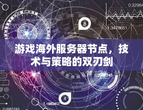 游戏海外服务器节点，技术与策略的双刃剑
