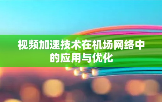 视频加速技术在机场网络中的应用与优化