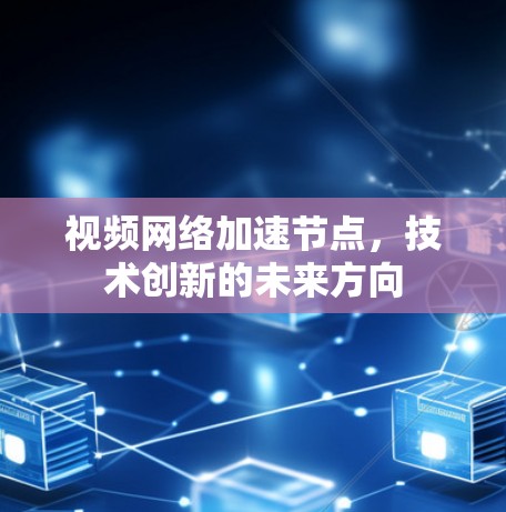 视频网络加速节点，技术创新的未来方向