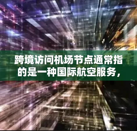 跨境访问机场节点通常指的是一种国际航空服务，允许从一个国家的机场访问另一个国家的机场。这种服务通常是通过国际航空路线或特定的国际航班实现的。机场节点可能指的是被访问的机场，或者是与该机场相关的设施