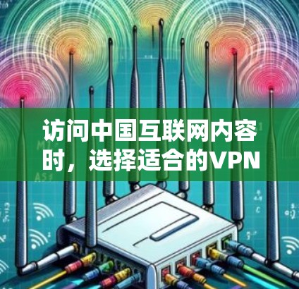访问中国互联网内容时，选择适合的VPN服务是非常重要的。以下是一些步骤和建议，帮助您高效访问中国内容