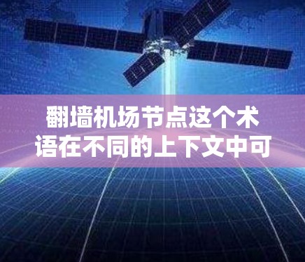 翻墙机场节点这个术语在不同的上下文中可能有不同的含义。以下是一些可能的解释