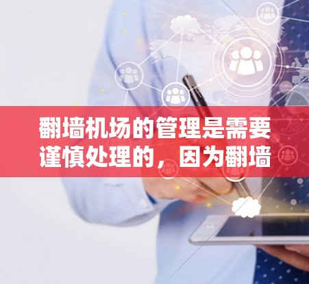 翻墙机场的管理是需要谨慎处理的，因为翻墙通常涉及对网络、设备或数据的限制。以下是一些建议和步骤，帮助您处理翻墙机场的问题