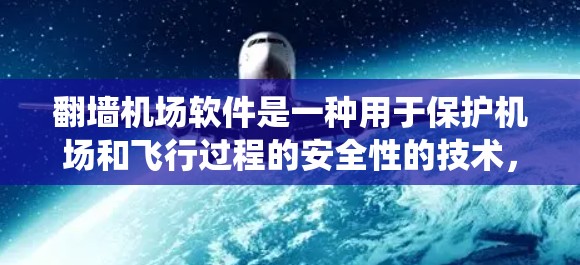 翻墙机场软件是一种用于保护机场和飞行过程的安全性的技术，主要用于管理飞机场设施、机舱系统和数据，确保人员和设备的安全。以下是对该技术的详细分析和总结