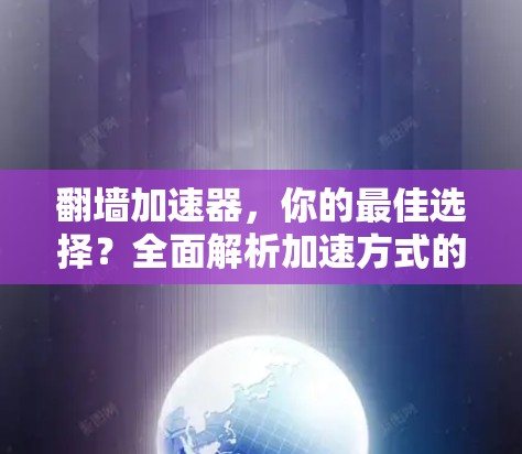 翻墙加速器，你的最佳选择？全面解析加速方式的优缺点