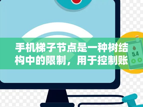 手机梯子节点是一种树结构中的限制，用于控制账户的层级关系，防止嵌套和混乱。具体应用包括