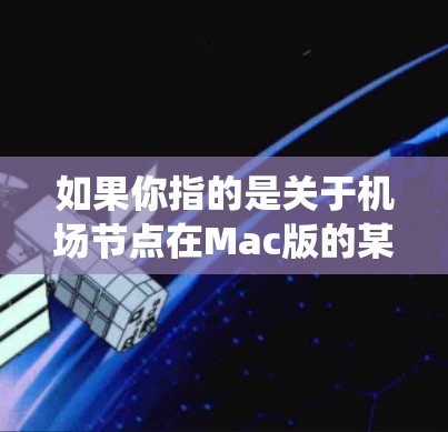 如果你指的是关于机场节点在Mac版的某个特定功能或应用，可能需要具体的上下文来提供详细的指导。机场节点通常可能指的是一种机场管理系统或某个特定机场的网络节点，具体功能和操作会根据应用的不同而有所不同