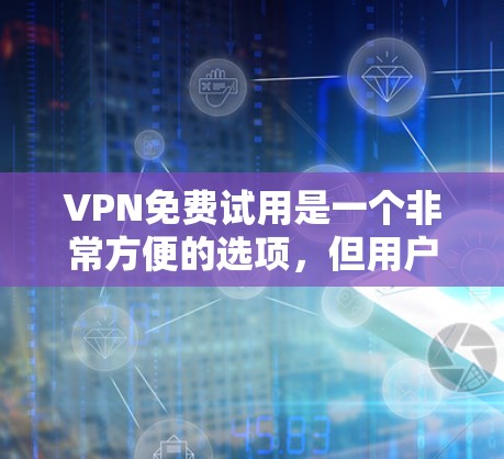 VPN免费试用是一个非常方便的选项，但用户需要确保自己的账号和密码符合规定。以下是一些关键步骤和建议