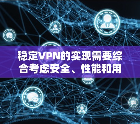 稳定VPN的实现需要综合考虑安全、性能和用户体验的因素。以下是逐步的解决方案
