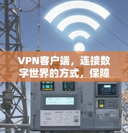 VPN客户端，连接数字世界的方式，保障网络安全的全新解决方案