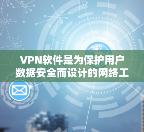 VPN软件是为保护用户数据安全而设计的网络工具，通过加密传输实现对网络资源的访问和数据的保护。以下是关于VPN软件的详细总结和建议