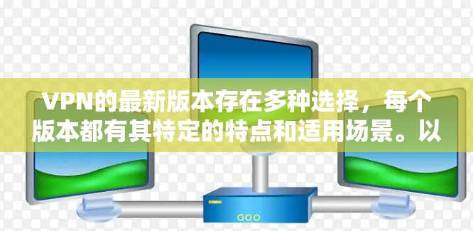 VPN的最新版本存在多种选择，每个版本都有其特定的特点和适用场景。以下是对不同版本的详细分析