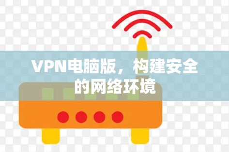 VPN电脑版，构建安全的网络环境
