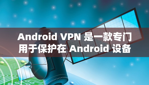 Android VPN 是一款专门用于保护在 Android 设备上使用的网络活动的安全工具。它通过加密数据传输，防止用户访问未经授权的网站、应用或服务