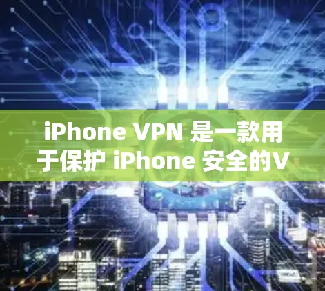 iPhone VPN 是一款用于保护 iPhone 安全的VPN工具。它可以帮助你避免被 unwanted网站或服务访问你的手机，同时也可以用来管理你的网络访问