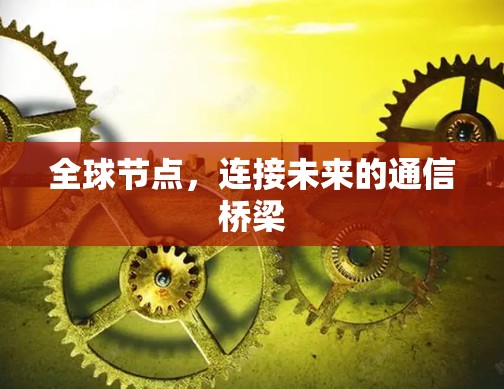 全球节点，连接未来的通信桥梁