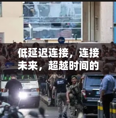 低延迟连接，连接未来，超越时间的阻隔