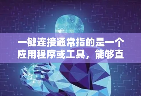一键连接通常指的是一个应用程序或工具，能够直接通过某种方式（如网络、短信、支付等）连接到目标设备或网络，实现快速、便捷的交互。以下是一些常见的一键连接应用