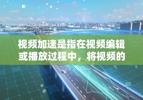 视频加速是指在视频编辑或播放过程中，将视频的帧率加快，以提升观看体验。它通常用于视频加载速度更快、内容流畅或质量提升的场景。以下是对视频加速的详细分析