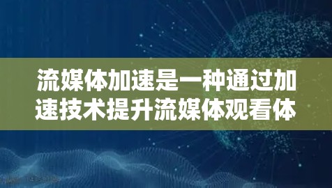 流媒体加速是一种通过加速技术提升流媒体观看体验的方法，通常涉及使用加速软件或硬件设备来优化流媒体加载过程。以下是关于流媒体加速的详细分析