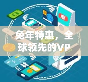 兔年特惠，全球领先的VPN试用服务，限时推出