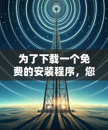 为了下载一个免费的安装程序，您可以按照以下步骤操作