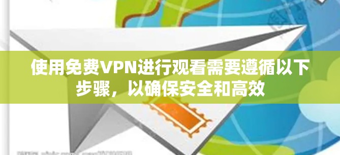 使用免费VPN进行观看需要遵循以下步骤，以确保安全和高效