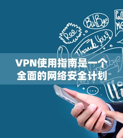 VPN使用指南是一个全面的网络安全计划，旨在保护个人或机构的数据和通信。以下是一个详细而系统的VPN使用指南，涵盖基本步骤、配置和安全措施