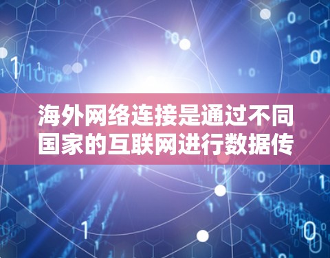 海外网络连接是通过不同国家的互联网进行数据传输和信息交换的重要方式，具有以下特点和相关知识