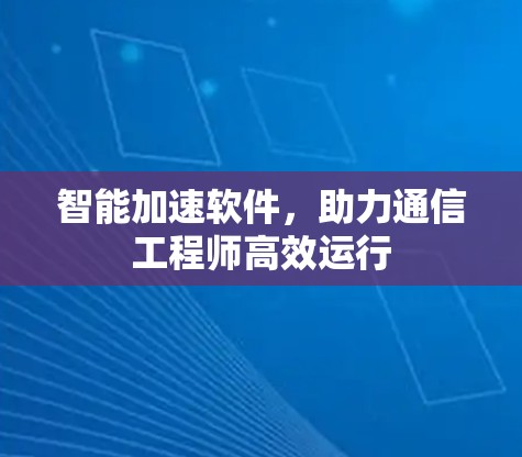 智能加速软件，助力通信工程师高效运行