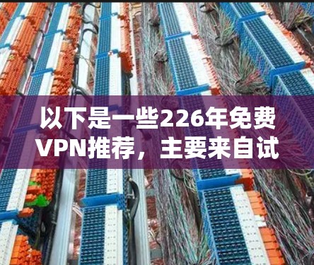 以下是一些226年免费VPN推荐，主要来自试点版本（免费试用）