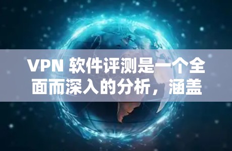 VPN 软件评测是一个全面而深入的分析，涵盖了性能、安全性、隐私保护、支持、价格和适用场景等多个方面。以下是针对这些方面的一份详细的评测报告
