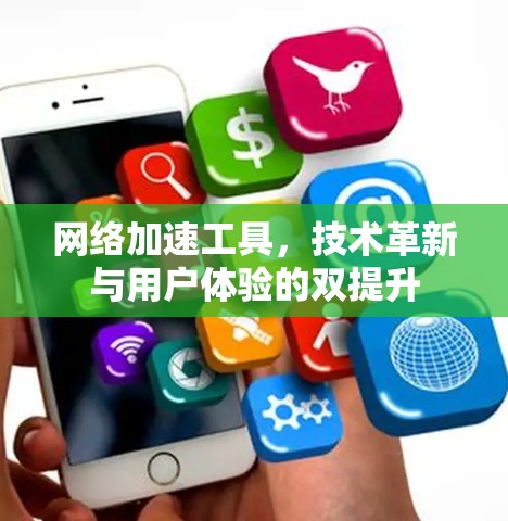 网络加速工具，技术革新与用户体验的双提升