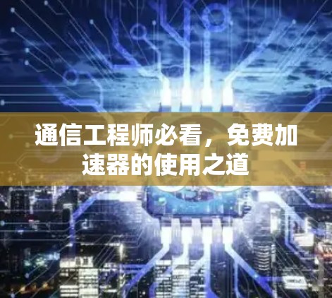 通信工程师必看，免费加速器的使用之道