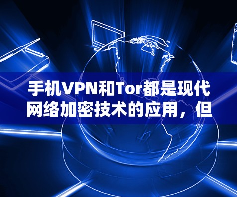 手机VPN和Tor都是现代网络加密技术的应用，但它们有不同的用途和使用场景。以下是详细的解答