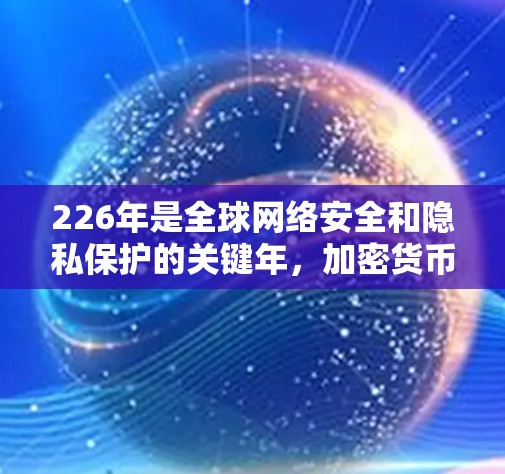 226年是全球网络安全和隐私保护的关键年，加密货币、区块链技术和人工智能的发展将为VPN行业带来深远影响。以下是226年VPN的主要趋势和技术推动