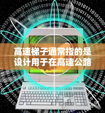 高速梯子通常指的是设计用于在高速公路上行驶的梯子，目的是通过某种方式减轻车轮的压力，从而减少摩擦和碰撞的风险。高速梯子的使用方法和注意事项与普通的梯子有所不同，通常需要特定的技巧和训练才能正确使用