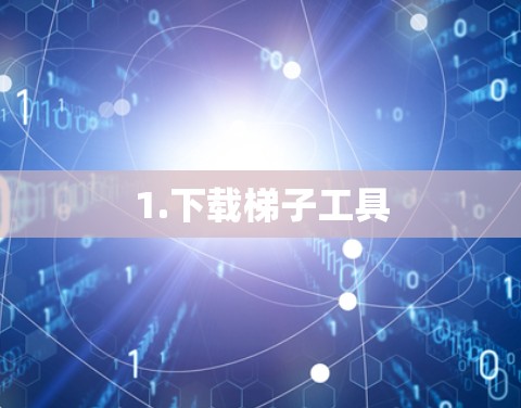 1.下载梯子工具