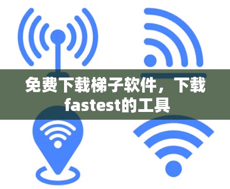 免费下载梯子软件，下载 fastest的工具